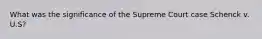 What was the significance of the Supreme Court case Schenck v. U.S?