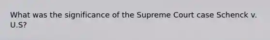 What was the significance of the Supreme Court case Schenck v. U.S?