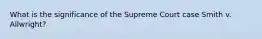 What is the significance of the Supreme Court case Smith v. Allwright?