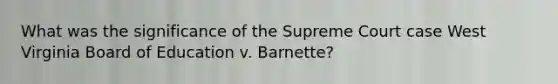 What was the significance of the Supreme Court case West Virginia Board of Education v. Barnette?