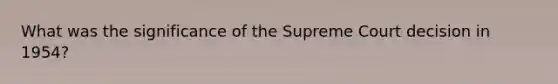 What was the significance of the Supreme Court decision in 1954?