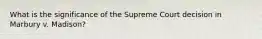 What is the significance of the Supreme Court decision in Marbury v. Madison?