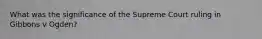 What was the significance of the Supreme Court ruling in Gibbons v Ogden?