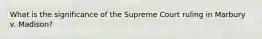 What is the significance of the Supreme Court ruling in Marbury v. Madison?