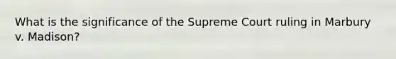 What is the significance of the Supreme Court ruling in Marbury v. Madison?