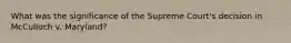 What was the significance of the Supreme Court's decision in McCulloch v. Maryland?