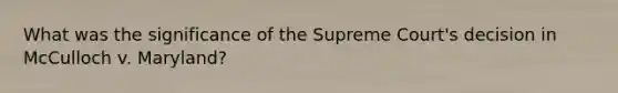 What was the significance of the Supreme Court's decision in McCulloch v. Maryland?