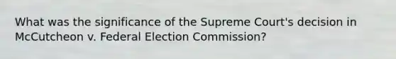 What was the significance of the Supreme Court's decision in McCutcheon v. Federal Election Commission?