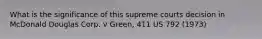 What is the significance of this supreme courts decision in McDonald Douglas Corp. v Green, 411 US 792 (1973)