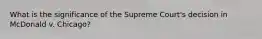 What is the significance of the Supreme Court's decision in McDonald v. Chicago?