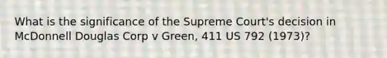 What is the significance of the Supreme Court's decision in McDonnell Douglas Corp v Green, 411 US 792 (1973)?