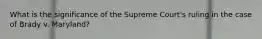 What is the significance of the Supreme Court's ruling in the case of Brady v. Maryland?