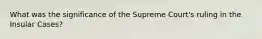 What was the significance of the Supreme Court's ruling in the Insular Cases?