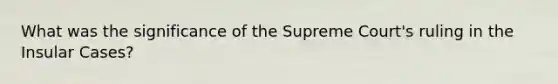 What was the significance of the Supreme Court's ruling in the Insular Cases?