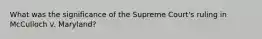 What was the significance of the Supreme Court's ruling in McCulloch v. Maryland?