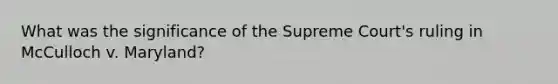 What was the significance of the Supreme Court's ruling in McCulloch v. Maryland?