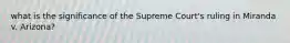 what is the significance of the Supreme Court's ruling in Miranda v. Arizona?