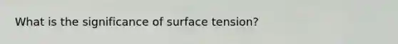 What is the significance of surface tension?