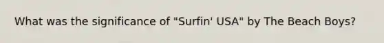 What was the significance of "Surfin' USA" by The Beach Boys?