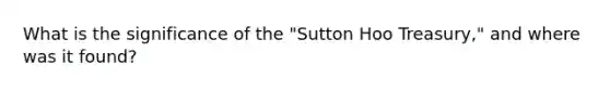 What is the significance of the "Sutton Hoo Treasury," and where was it found?