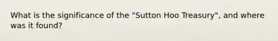 What is the significance of the "Sutton Hoo Treasury", and where was it found?