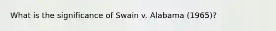 What is the significance of Swain v. Alabama (1965)?