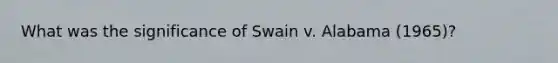 What was the significance of Swain v. Alabama (1965)?