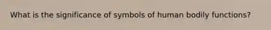 What is the significance of symbols of human bodily functions?