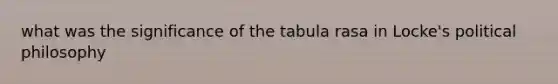 what was the significance of the tabula rasa in Locke's political philosophy