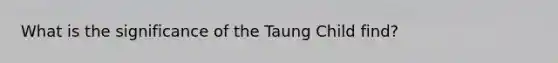 What is the significance of the Taung Child find?