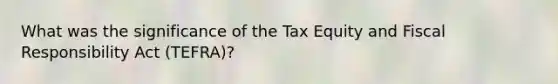 What was the significance of the Tax Equity and Fiscal Responsibility Act (TEFRA)?