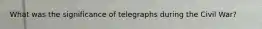 What was the significance of telegraphs during the Civil War?