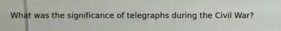 What was the significance of telegraphs during the Civil War?