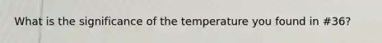 What is the significance of the temperature you found in #36?