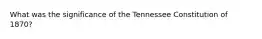 What was the significance of the Tennessee Constitution of 1870?