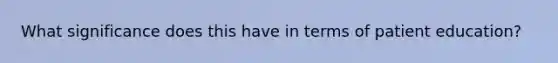 What significance does this have in terms of patient education?