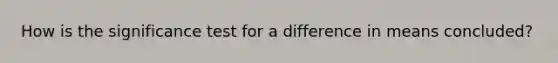 How is the significance test for a difference in means concluded?