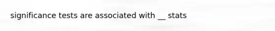 significance tests are associated with __ stats