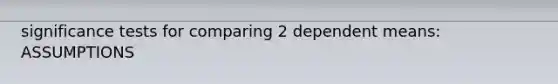significance tests for comparing 2 dependent means: ASSUMPTIONS