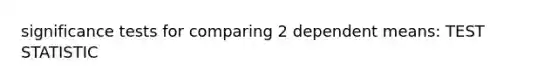 significance tests for comparing 2 dependent means: TEST STATISTIC