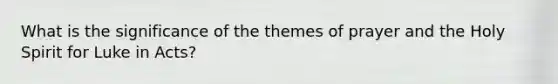 What is the significance of the themes of prayer and the Holy Spirit for Luke in Acts?