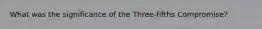 What was the significance of the Three-fifths Compromise?