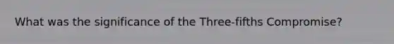 What was the significance of the Three-fifths Compromise?