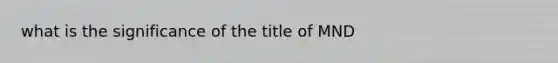 what is the significance of the title of MND