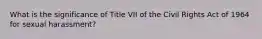 What is the significance of Title VII of the Civil Rights Act of 1964 for sexual harassment?