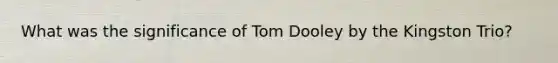 What was the significance of Tom Dooley by the Kingston Trio?