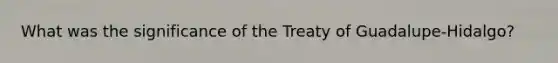 What was the significance of the Treaty of Guadalupe-Hidalgo?