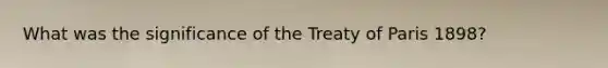 What was the significance of the Treaty of Paris 1898?