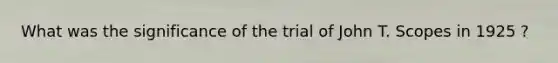 What was the significance of the trial of John T. Scopes in 1925 ?