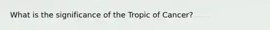 What is the significance of the Tropic of Cancer?